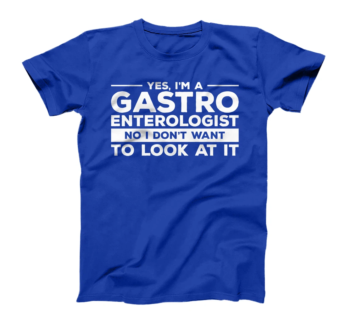 Yes, I'm A Gastroenterologist No I Don't Want To Look At It T-Shirt