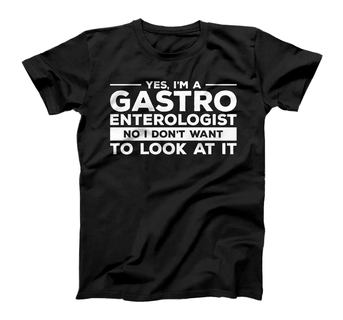 Yes, I'm A Gastroenterologist No I Don't Want To Look At It T-Shirt