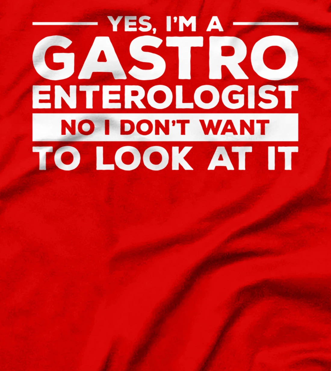 Yes, I'm A Gastroenterologist No I Don't Want To Look At It T-Shirt