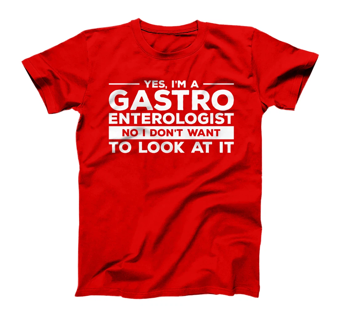 Yes, I'm A Gastroenterologist No I Don't Want To Look At It T-Shirt