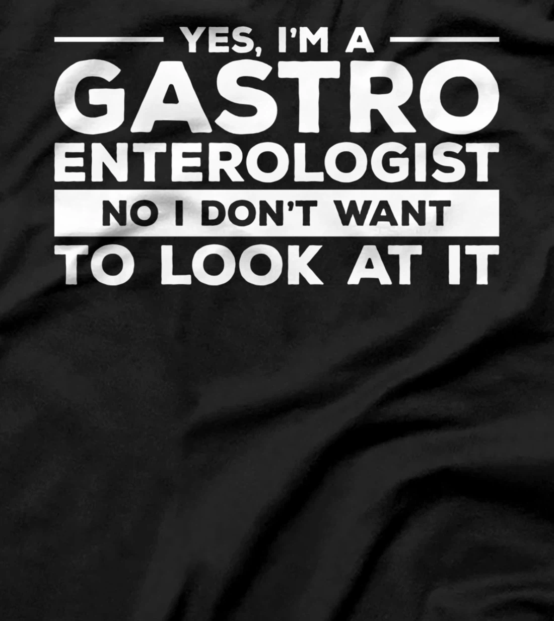 Yes, I'm A Gastroenterologist No I Don't Want To Look At It T-Shirt