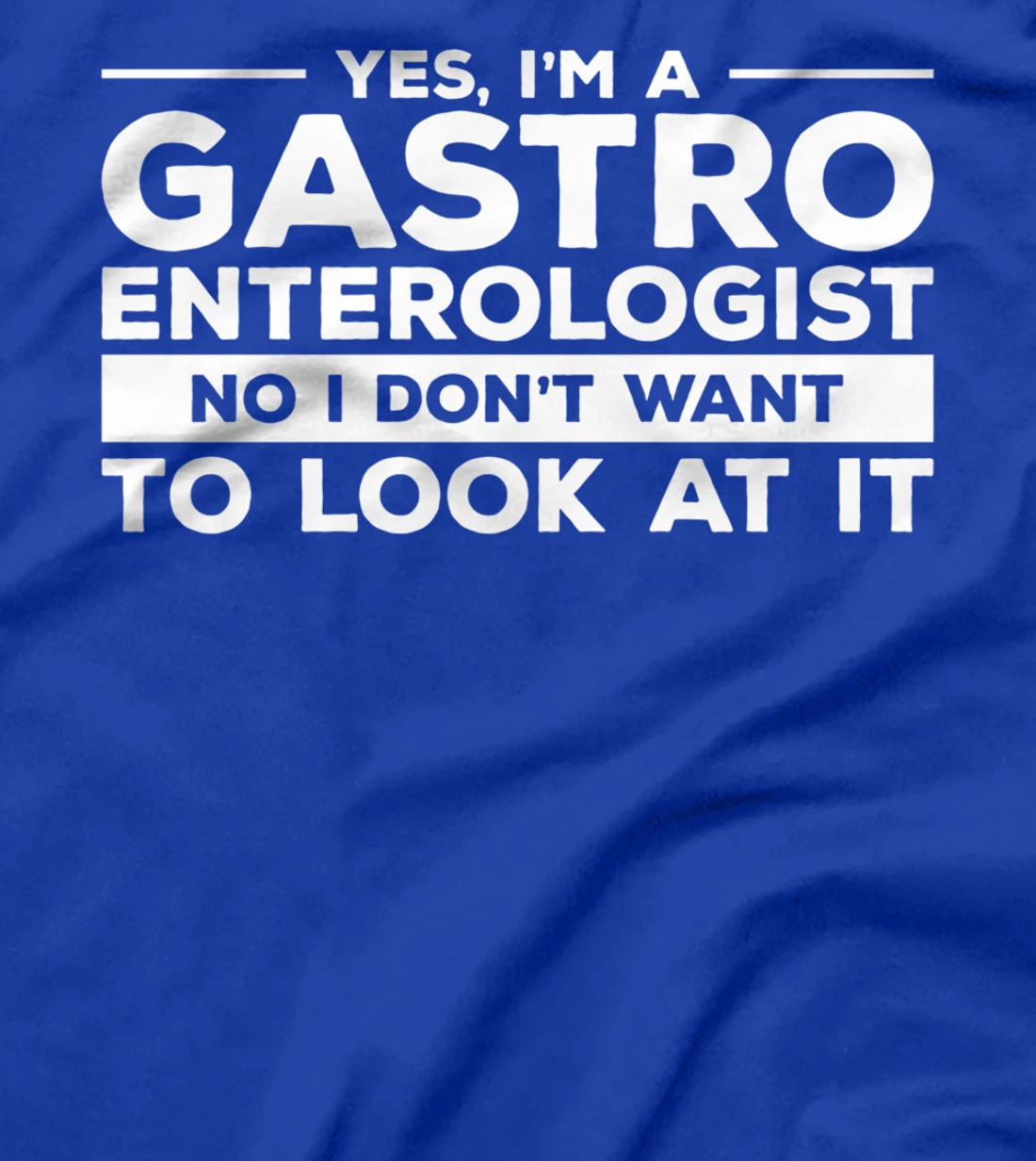 Yes, I'm A Gastroenterologist No I Don't Want To Look At It T-Shirt