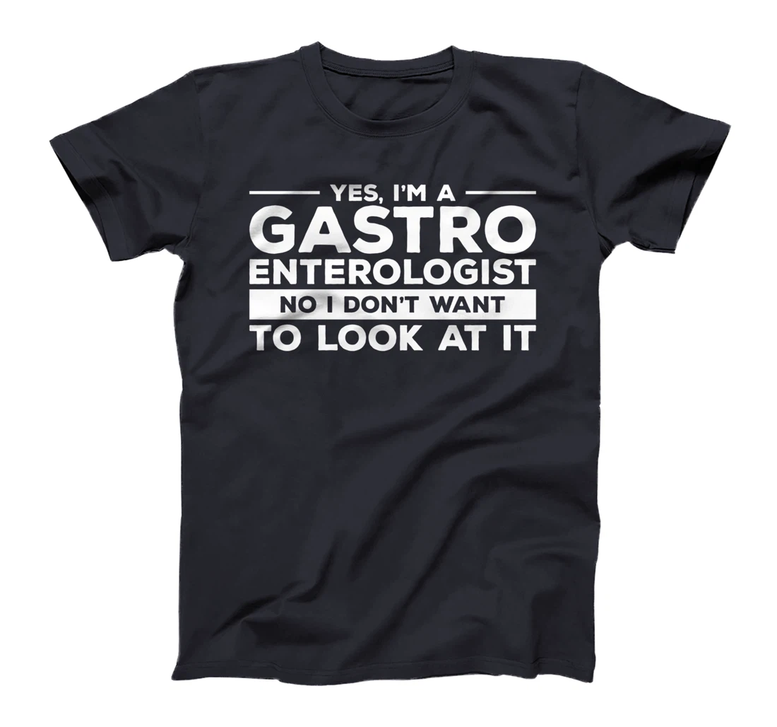 Yes, I'm A Gastroenterologist No I Don't Want To Look At It T-Shirt