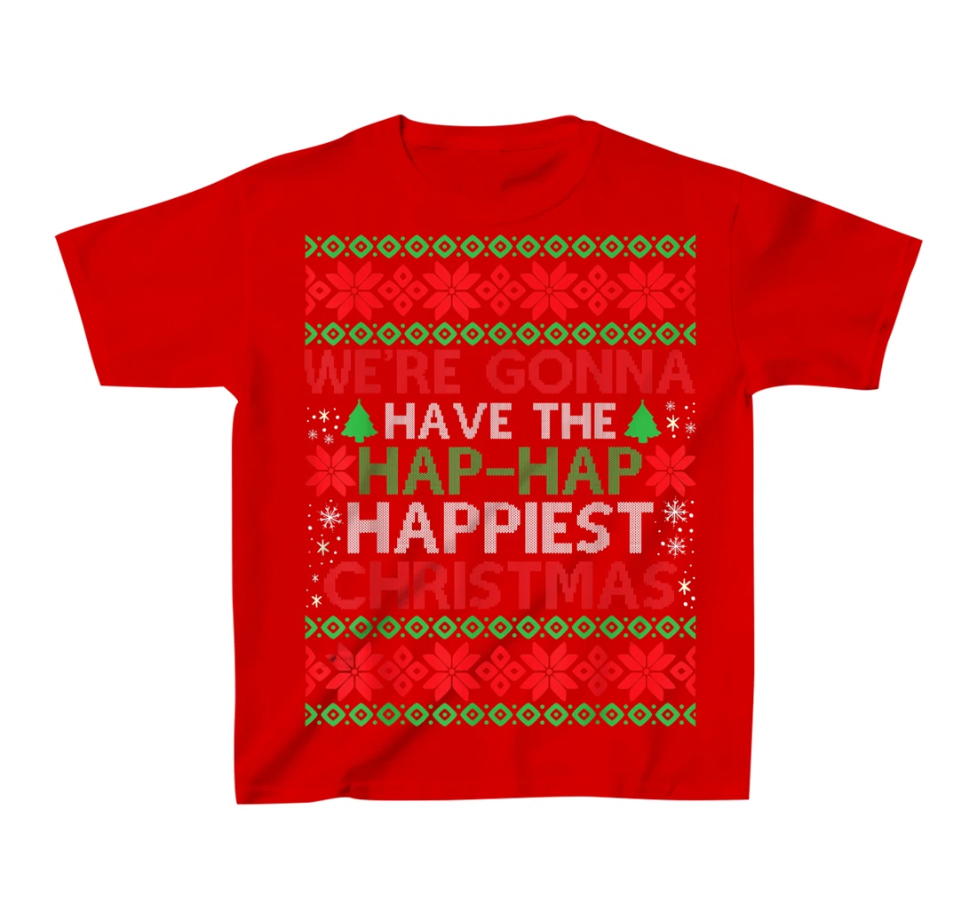 We're Gonna Have The Hap Hap Happiest Christmas T-Shirt, Kid T-Shirt and Women T-Shirt