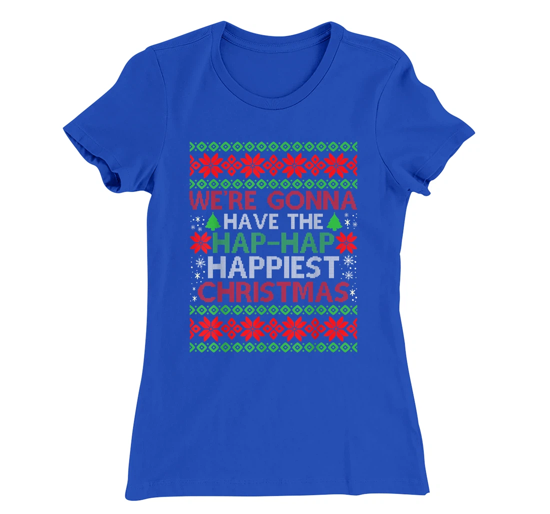 We're Gonna Have The Hap Hap Happiest Christmas T-Shirt, Kid T-Shirt and Women T-Shirt