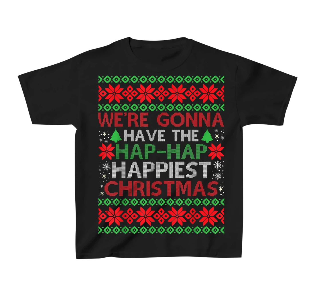 We're Gonna Have The Hap Hap Happiest Christmas T-Shirt, Kid T-Shirt and Women T-Shirt