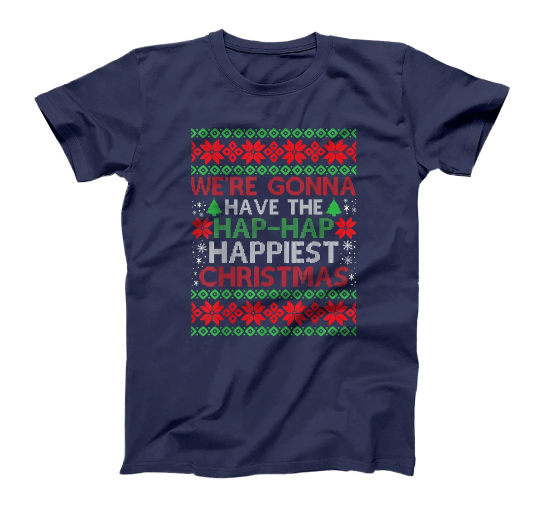 We're Gonna Have The Hap Hap Happiest Christmas T-Shirt, Kid T-Shirt and Women T-Shirt