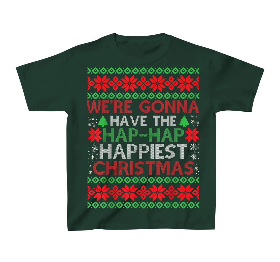 We're Gonna Have The Hap Hap Happiest Christmas T-Shirt, Kid T-Shirt and Women T-Shirt