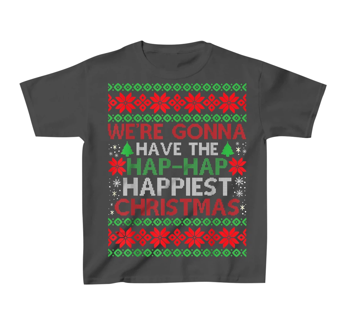 We're Gonna Have The Hap Hap Happiest Christmas T-Shirt, Kid T-Shirt and Women T-Shirt