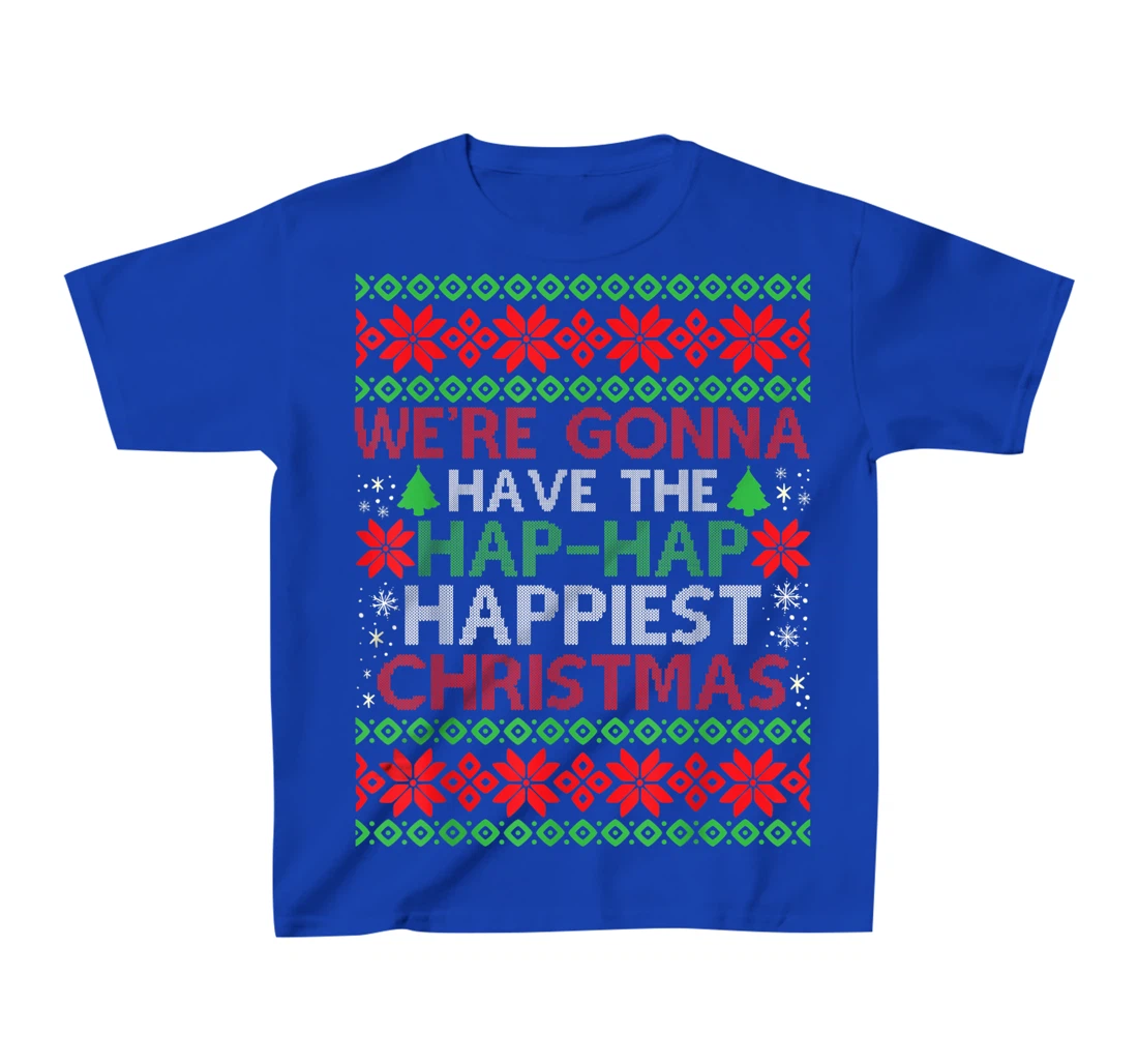 We're Gonna Have The Hap Hap Happiest Christmas T-Shirt, Kid T-Shirt and Women T-Shirt