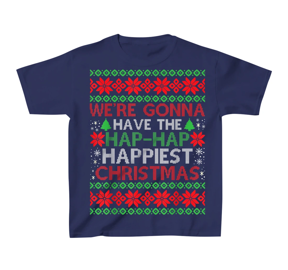 We're Gonna Have The Hap Hap Happiest Christmas T-Shirt, Kid T-Shirt and Women T-Shirt