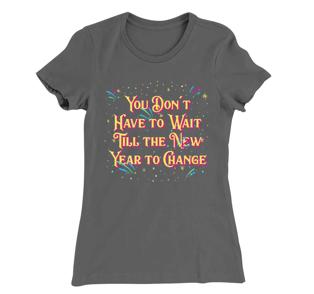 Dont Have to Wait Till New Year Pun Sayings Joke Quotes T-Shirt, Women T-Shirt
