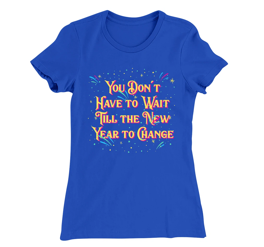 Dont Have to Wait Till New Year Pun Sayings Joke Quotes T-Shirt, Women T-Shirt