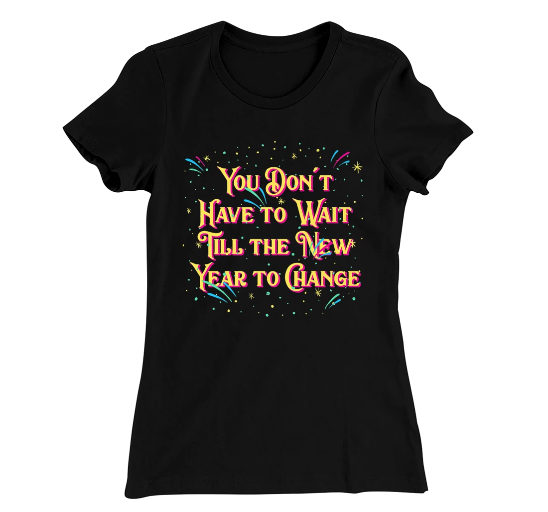 Dont Have to Wait Till New Year Pun Sayings Joke Quotes T-Shirt, Women T-Shirt