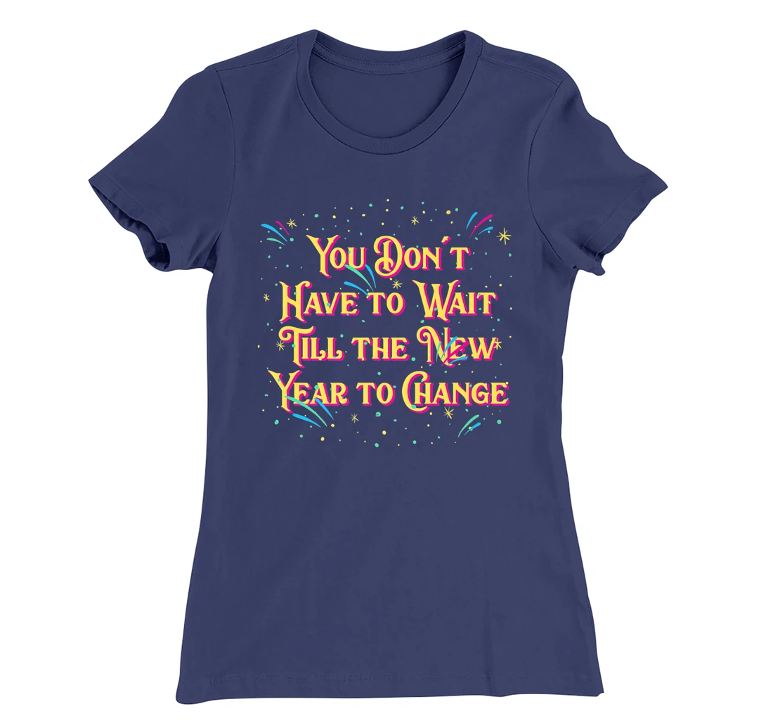Dont Have to Wait Till New Year Pun Sayings Joke Quotes T-Shirt, Women T-Shirt