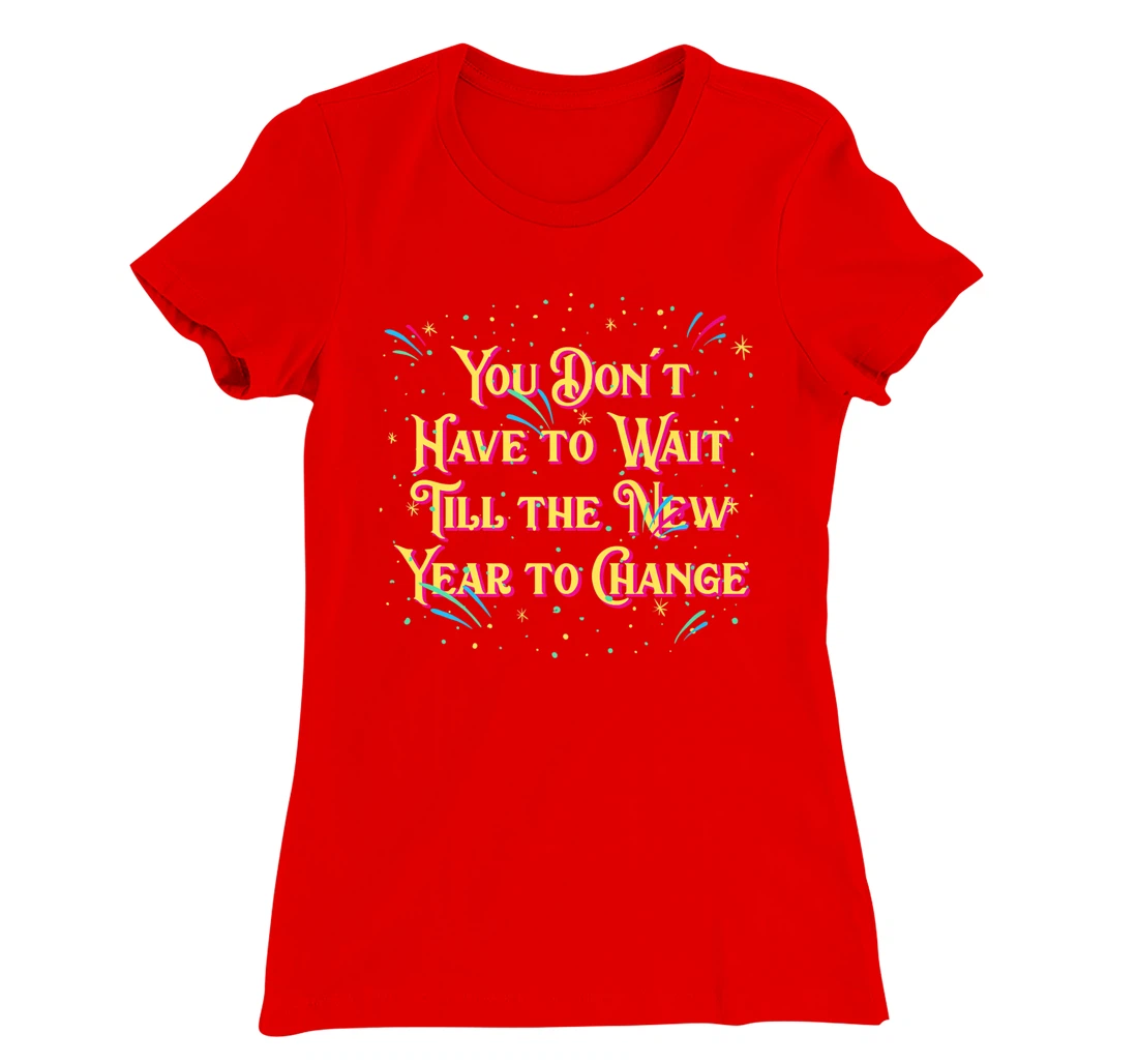 Dont Have to Wait Till New Year Pun Sayings Joke Quotes T-Shirt, Women T-Shirt