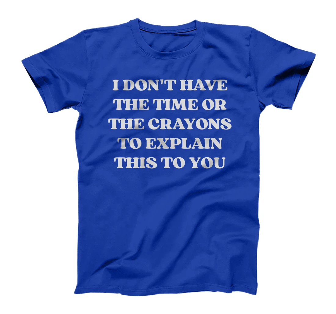 I Don't Have The Time Or The Crayons Funny Sarcasm Quote T-Shirt