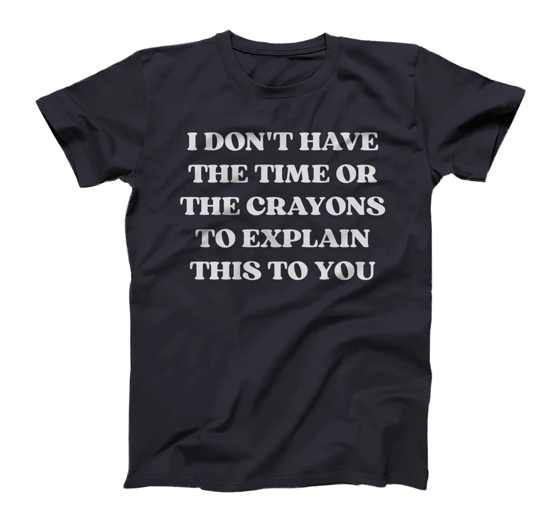 I Don't Have The Time Or The Crayons Funny Sarcasm Quote T-Shirt