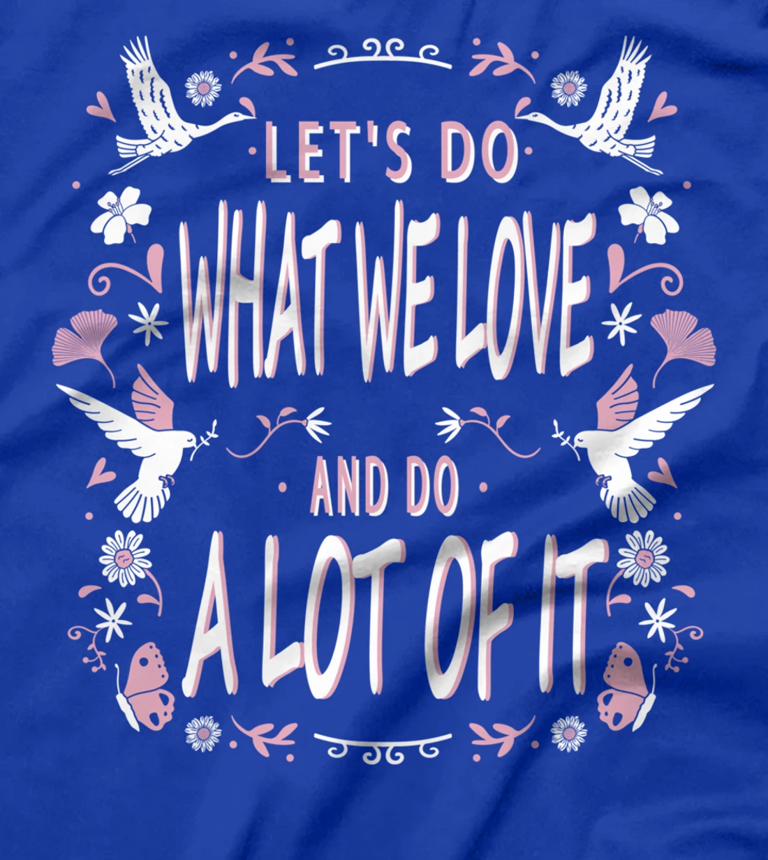 Let's do what we love and do a lot of it T-Shirt