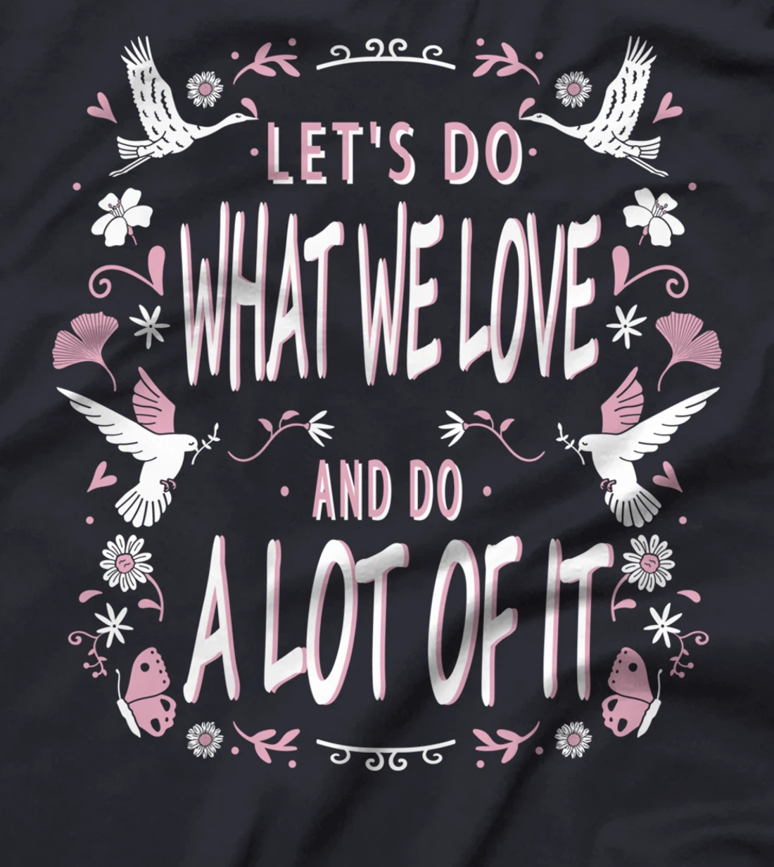 Let's do what we love and do a lot of it T-Shirt