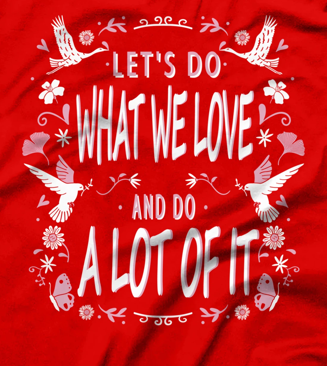 Let's do what we love and do a lot of it T-Shirt