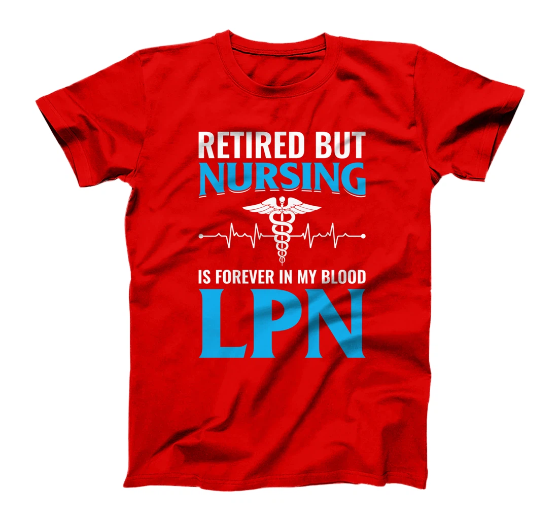 Retired But Nursing Is Forever In My Blood LPN T-Shirt