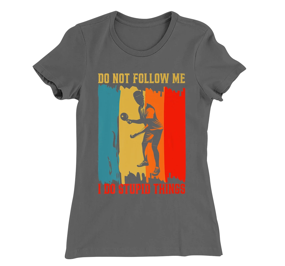 Dont Follow Me I Do Stupid Things Table Tennis Ping Pong T-Shirt, Women T-Shirt