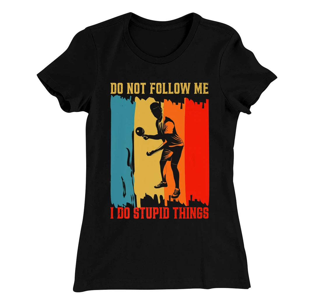 Dont Follow Me I Do Stupid Things Table Tennis Ping Pong T-Shirt, Women T-Shirt