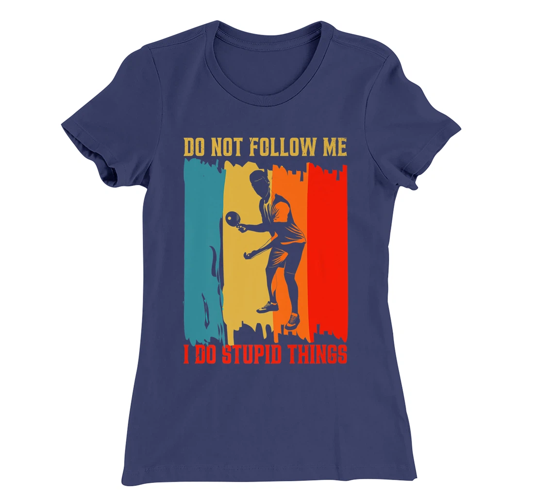 Dont Follow Me I Do Stupid Things Table Tennis Ping Pong T-Shirt, Women T-Shirt