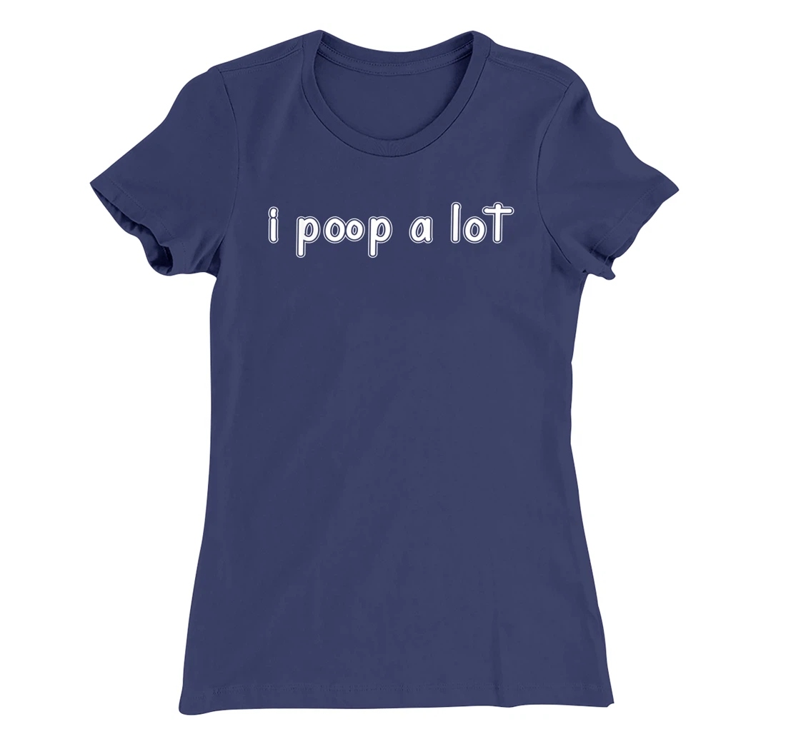 I POOP A LOT FUNNY QUOTE SARCASTIC SARCASM T-Shirt, Women T-Shirt