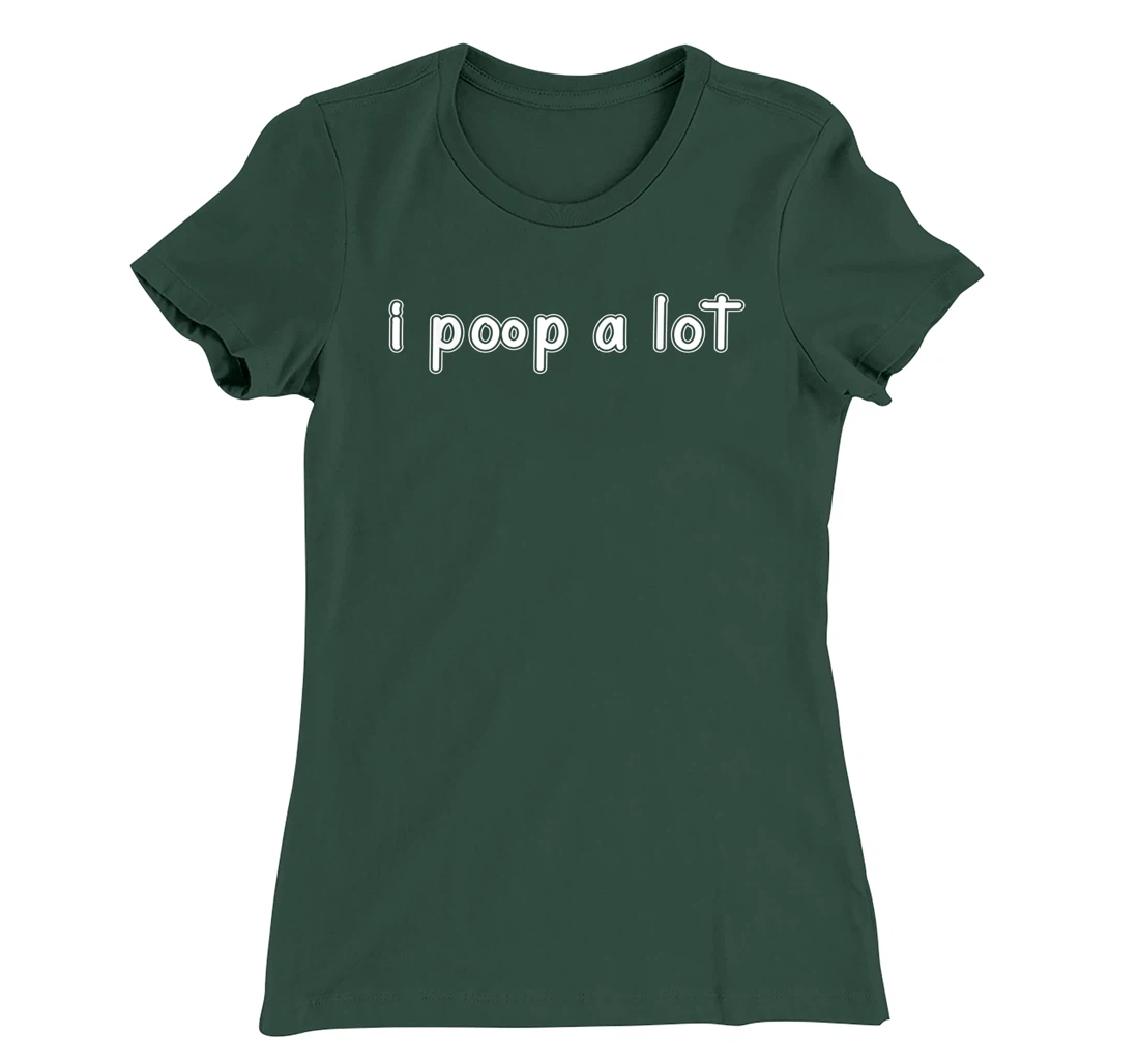 I POOP A LOT FUNNY QUOTE SARCASTIC SARCASM T-Shirt, Women T-Shirt