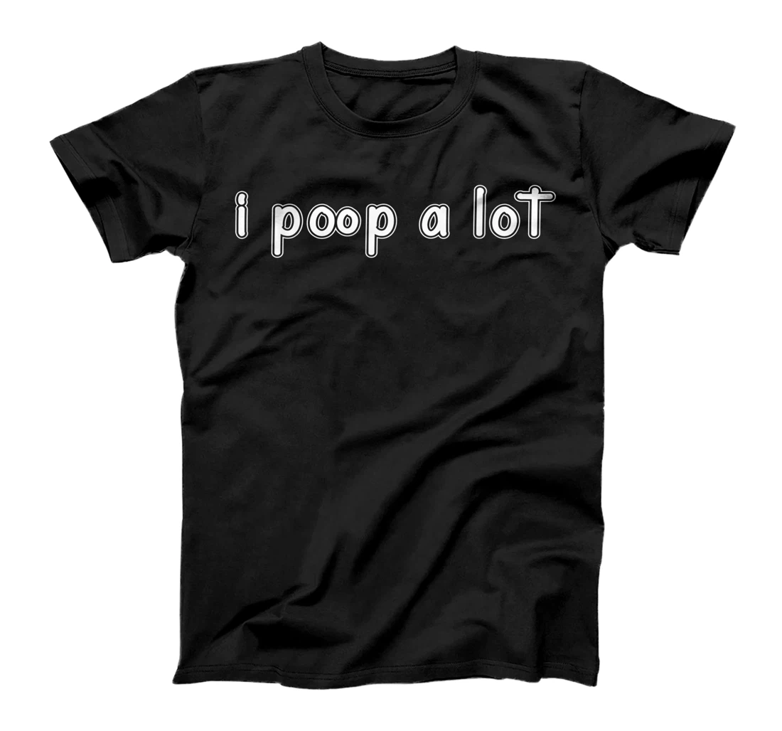 I POOP A LOT FUNNY QUOTE SARCASTIC SARCASM T-Shirt, Women T-Shirt