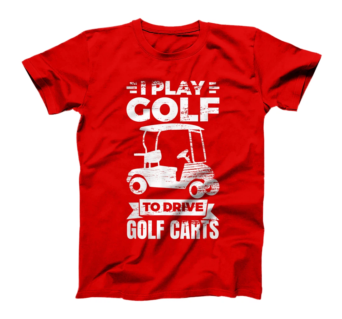 I Play Golf To Drive Golf Carts Golf Cart Lover T-Shirt, Kid T-Shirt and Women T-Shirt