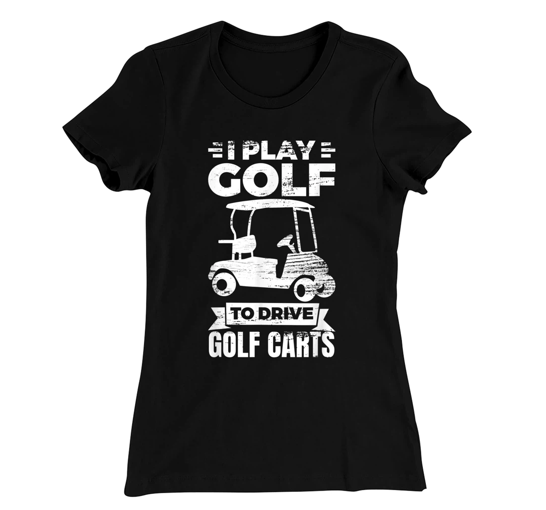 I Play Golf To Drive Golf Carts Golf Cart Lover T-Shirt, Kid T-Shirt and Women T-Shirt