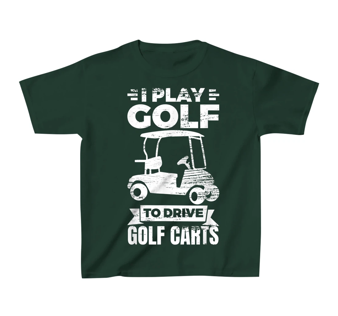 I Play Golf To Drive Golf Carts Golf Cart Lover T-Shirt, Kid T-Shirt and Women T-Shirt