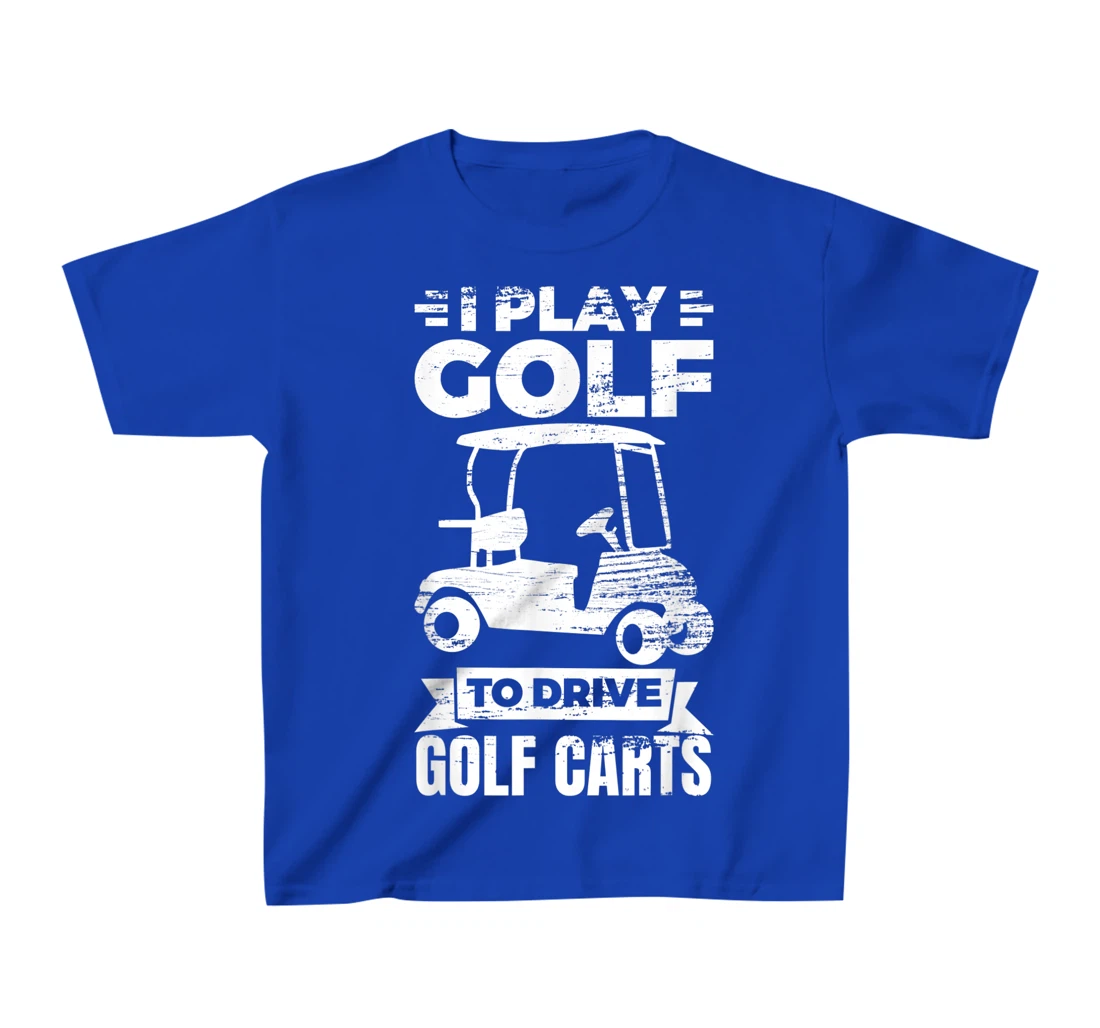 I Play Golf To Drive Golf Carts Golf Cart Lover T-Shirt, Kid T-Shirt and Women T-Shirt
