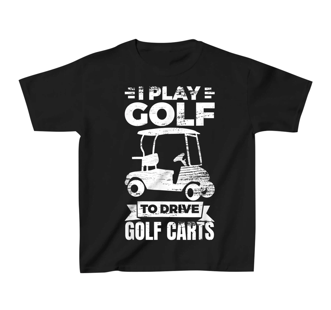 I Play Golf To Drive Golf Carts Golf Cart Lover T-Shirt, Kid T-Shirt and Women T-Shirt