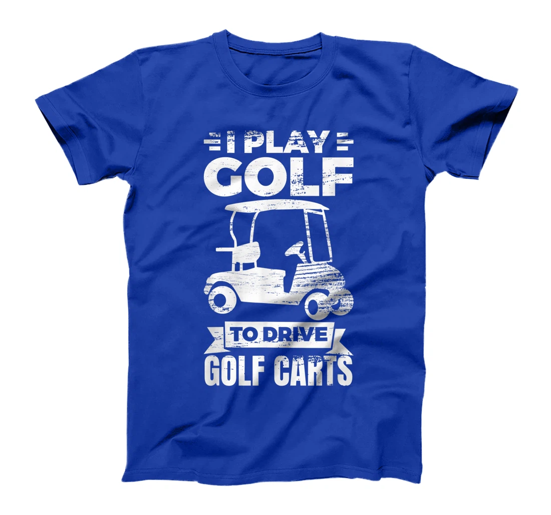 I Play Golf To Drive Golf Carts Golf Cart Lover T-Shirt, Kid T-Shirt and Women T-Shirt