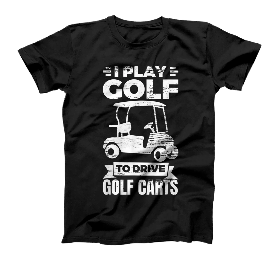 I Play Golf To Drive Golf Carts Golf Cart Lover T-Shirt, Kid T-Shirt and Women T-Shirt