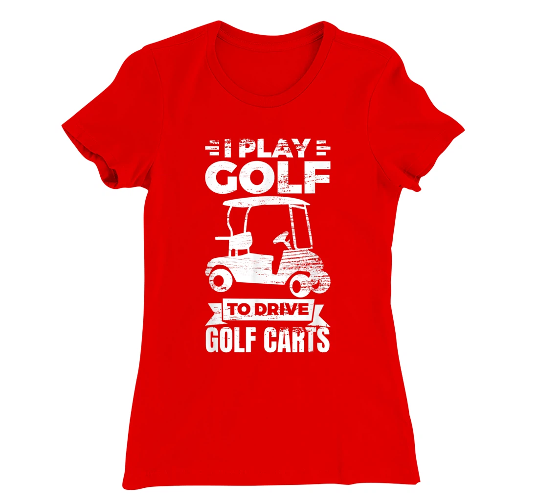 I Play Golf To Drive Golf Carts Golf Cart Lover T-Shirt, Kid T-Shirt and Women T-Shirt
