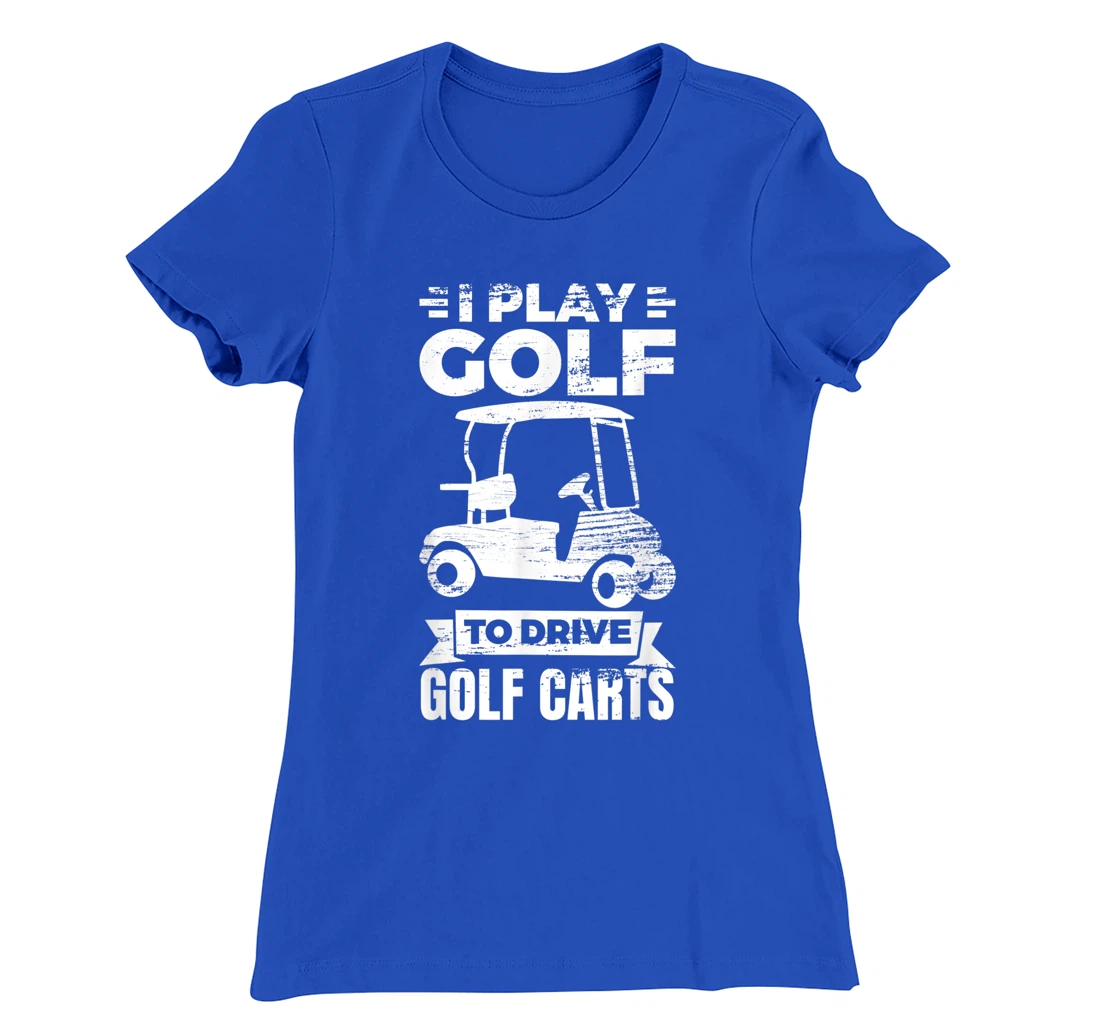 I Play Golf To Drive Golf Carts Golf Cart Lover T-Shirt, Kid T-Shirt and Women T-Shirt