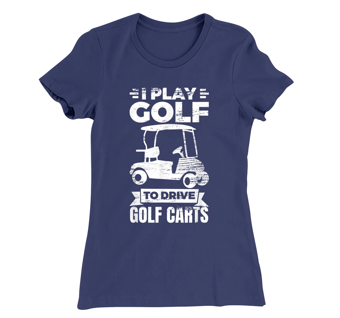 I Play Golf To Drive Golf Carts Golf Cart Lover T-Shirt, Kid T-Shirt and Women T-Shirt