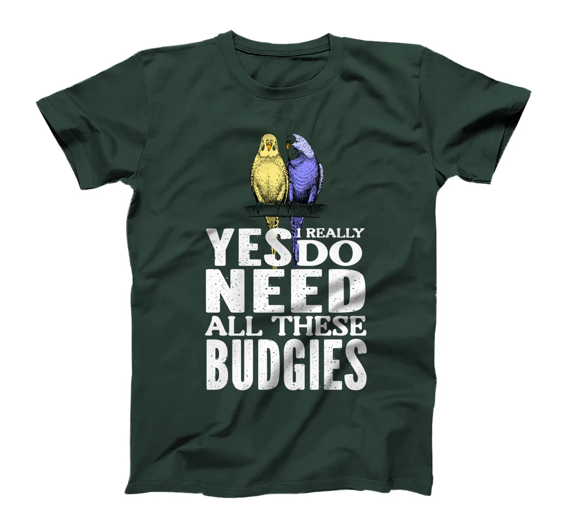 Yes, I Really Do Need All These Budgies T-Shirt