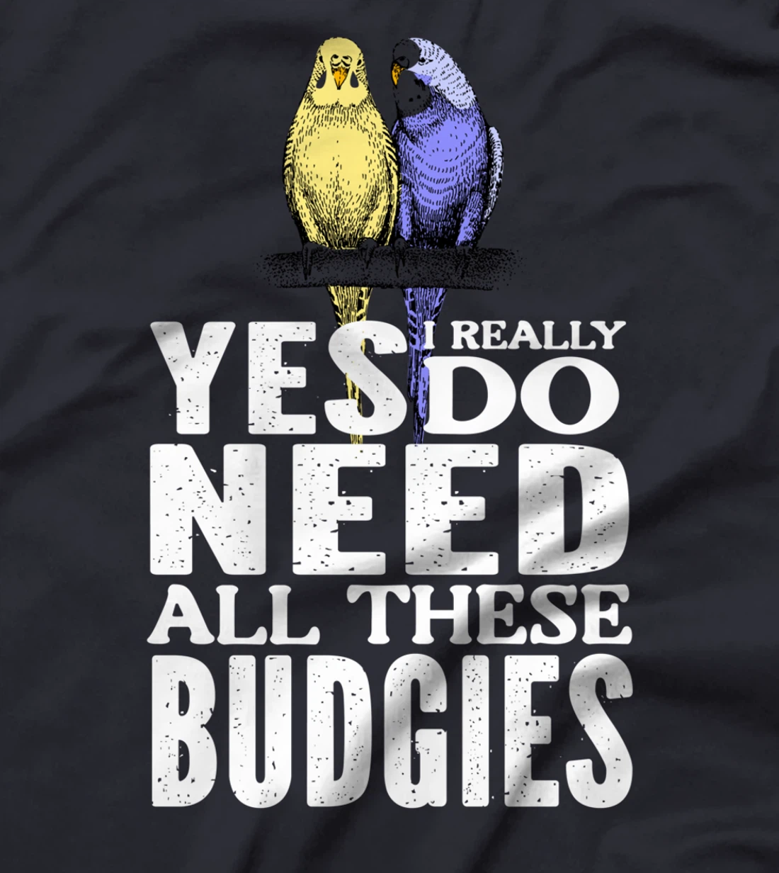 Yes, I Really Do Need All These Budgies T-Shirt