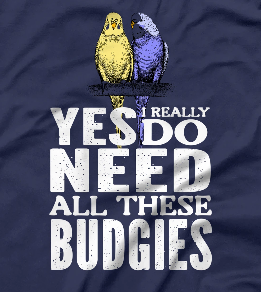 Yes, I Really Do Need All These Budgies T-Shirt