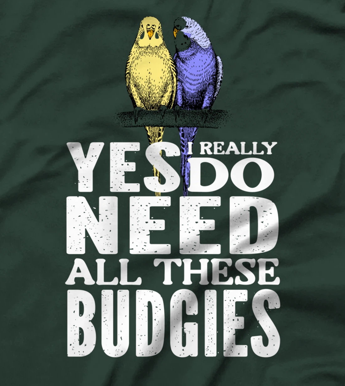 Yes, I Really Do Need All These Budgies T-Shirt