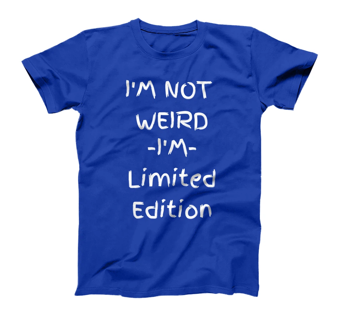 I'm Not Weird I Am Limited Edition Sarcastic Funny T-Shirt
