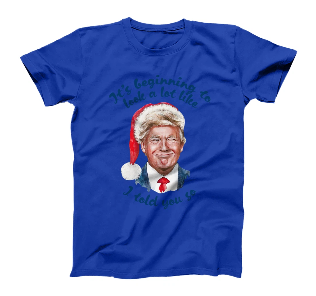 Santa Trump It's Beginning To Look A Lot Like I Told You So T-Shirt