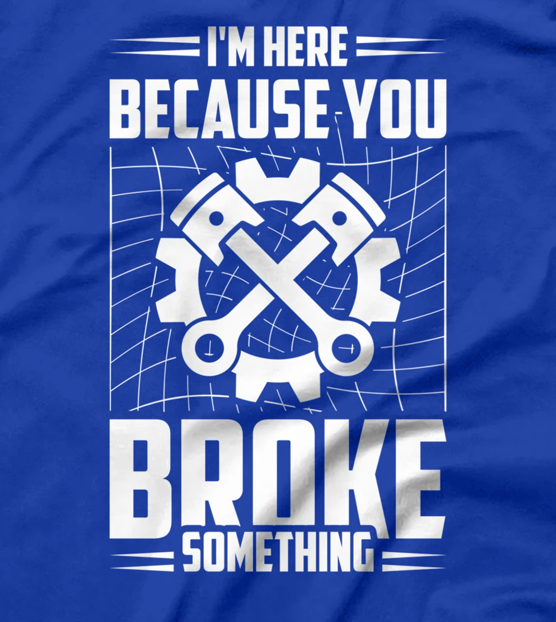 I'm Here Because You Broke Something Car Technician T-Shirt
