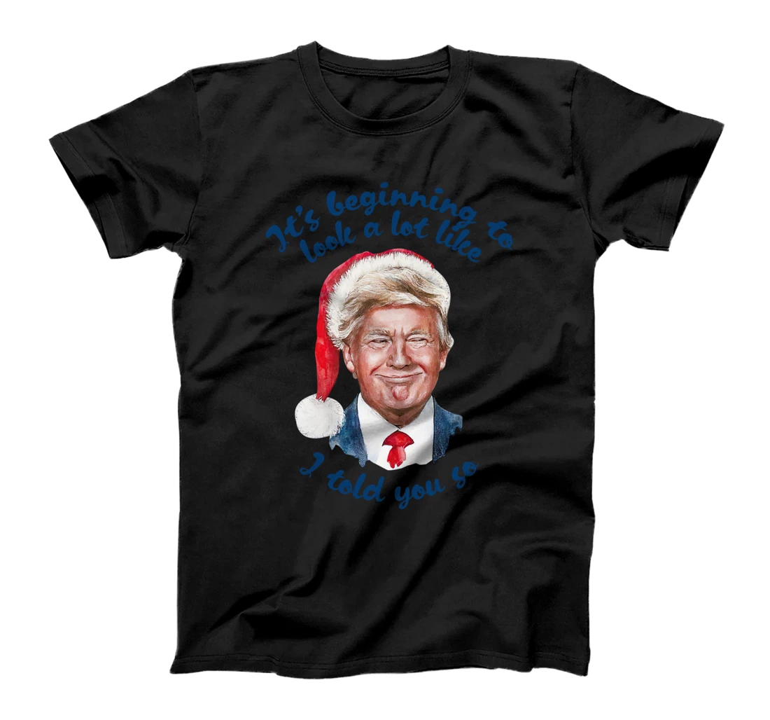 Santa Trump It's Beginning To Look A Lot Like I Told You So T-Shirt